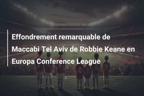 Effondrement remarquable de Maccabi Tel Aviv de Robbie Keane en Europa Conference League