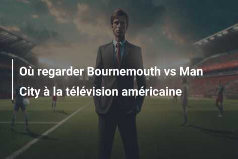 Où regarder Bournemouth vs Man City à la télévision américaine