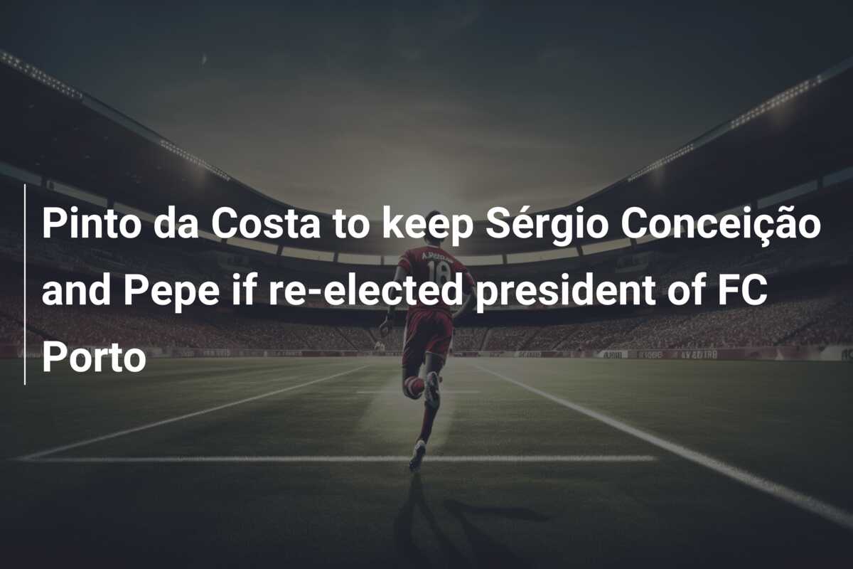 Pinto Da Costa To Keep Sérgio Conceição And Pepe If Re-elected 