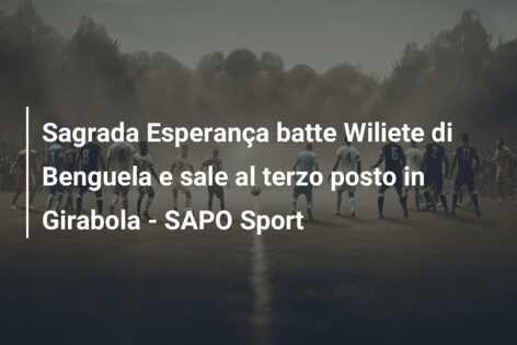 Sagrada Esperança batte Wiliete di Benguela e sale al terzo posto in Girabola – SAPO Sport