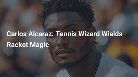 Carlos Alcaraz: Tenniszauberer zaubert mit dem Schläger