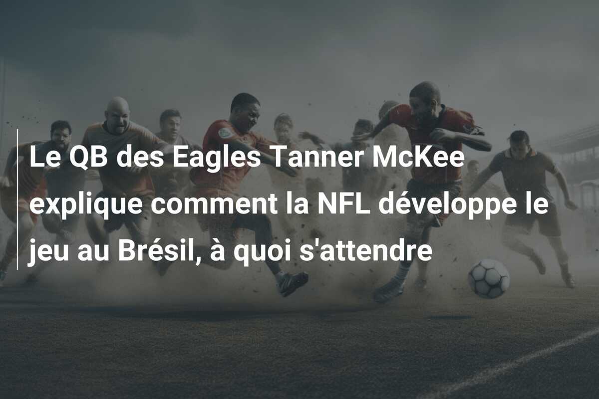 Le QB des Eagles Tanner McKee explique comment la NFL développe le jeu au Brésil, à quoi s’attendre