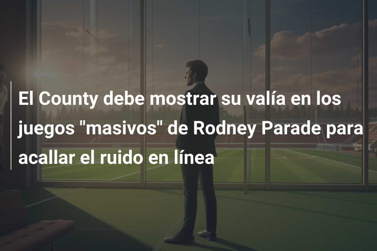 El County debe mostrar su valía en los juegos "masivos" de Rodney Parade para acallar el ruido en línea