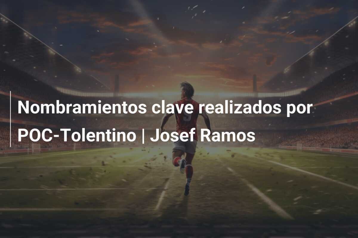 Nombramientos clave realizados por POC-Tolentino | Josef Ramos