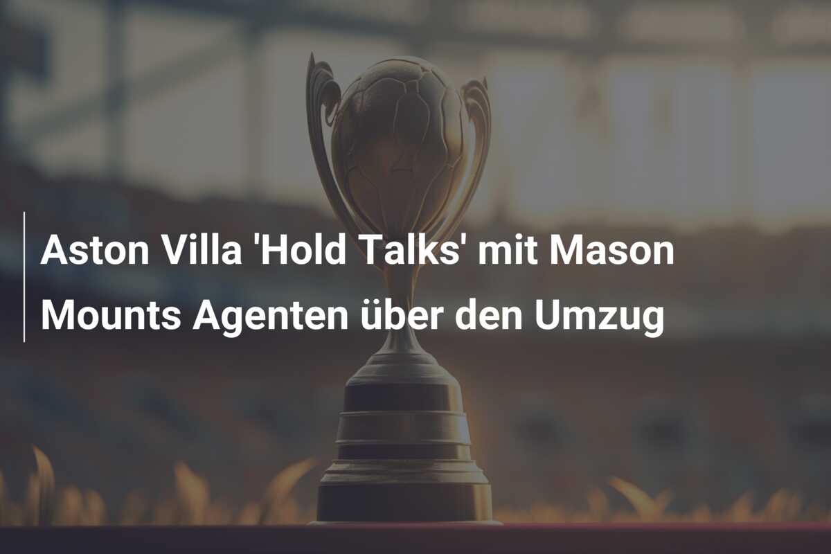 Aston Villa ‘Hold Talks’ mit Mason Mounts Agenten über den Umzug
