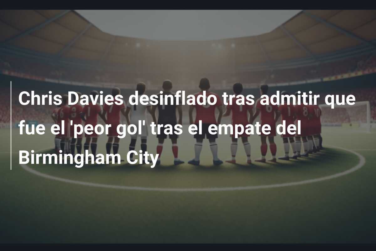 Chris Davies desinflado tras admitir que fue el 'peor gol' tras el empate del Birmingham City
