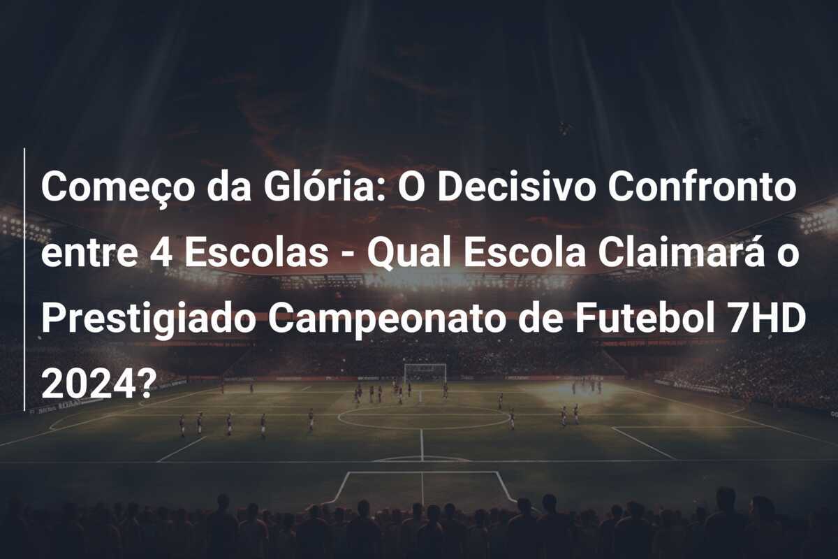 Começo da Glória: O Decisivo Confronto entre 4 Escolas - Qual Escola Claimará o Prestigiado Campeonato de Futebol 7HD 2024?
