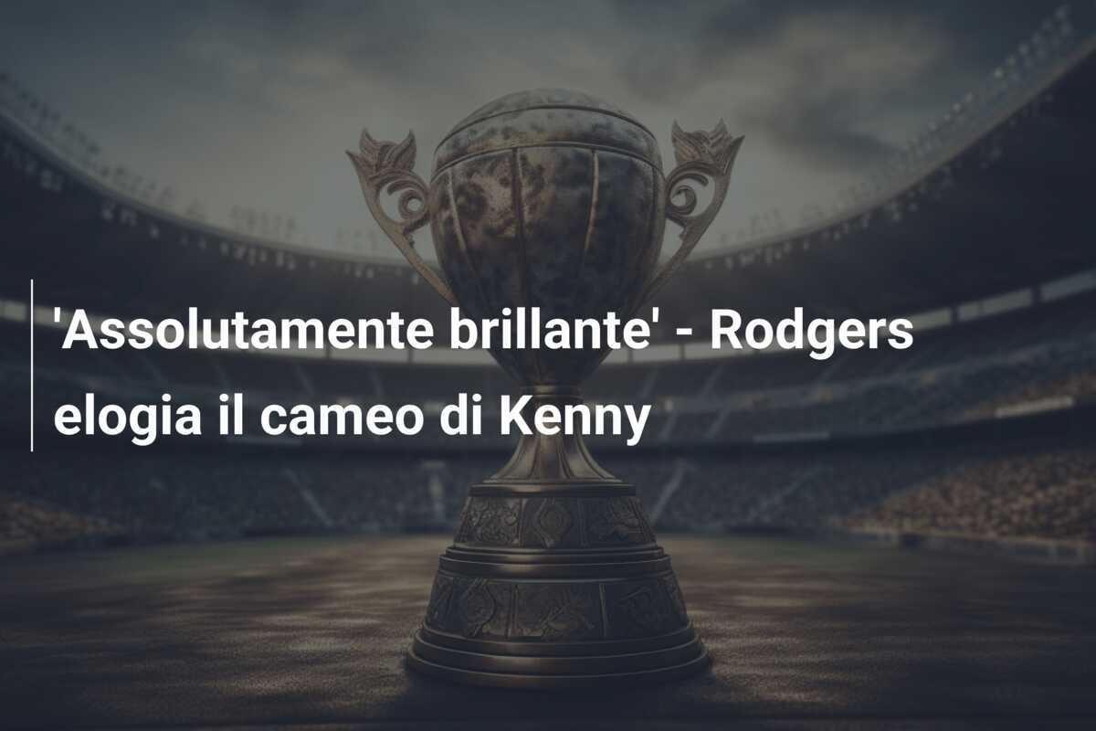 'Assolutamente brillante' - Rodgers elogia il cameo di Kenny
