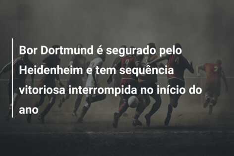 Bor Dortmund é segurado pelo Heidenheim e tem sequência vitoriosa interrompida no início do ano