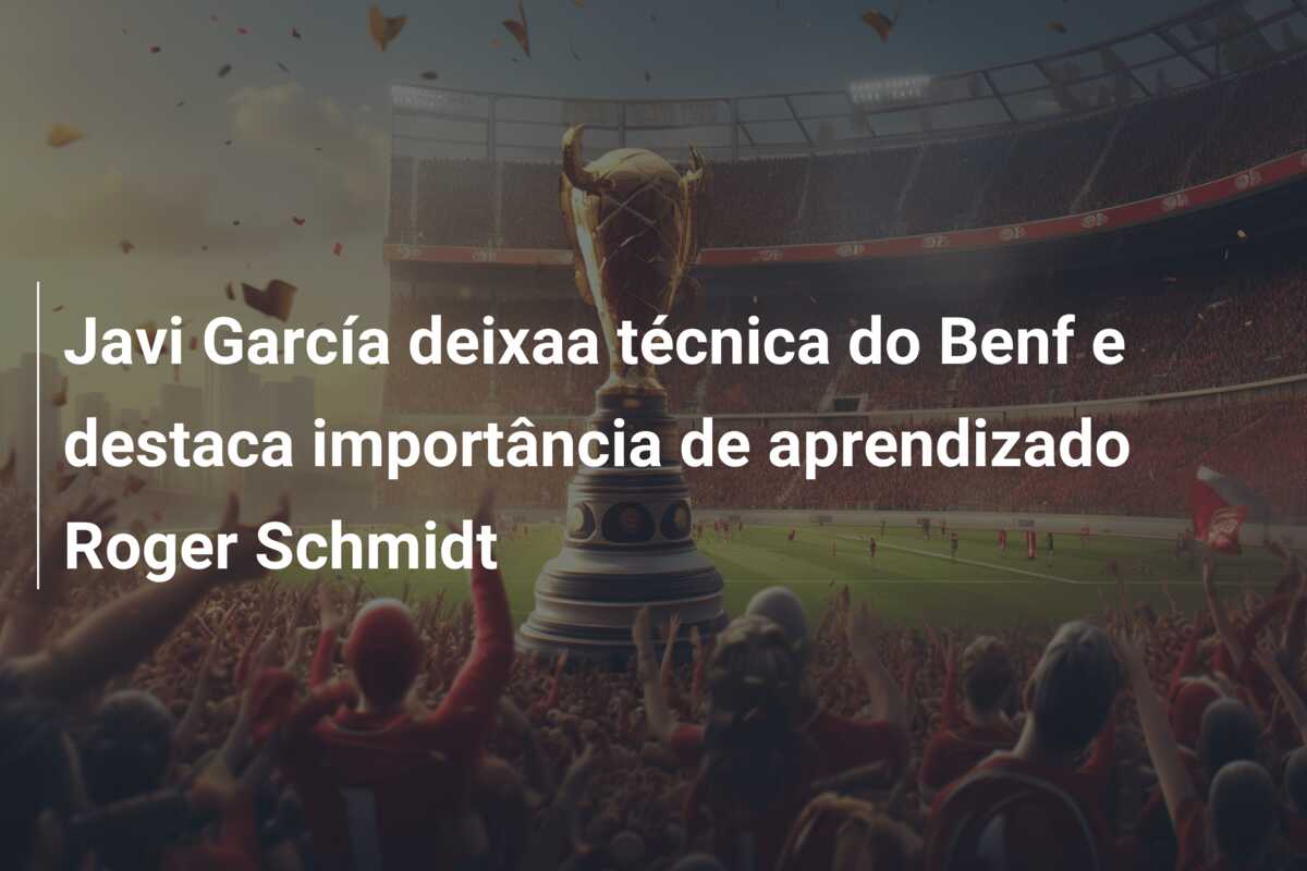 Javi García deixaa técnica do Benf e destaca importância de aprendizado Roger Schmidt