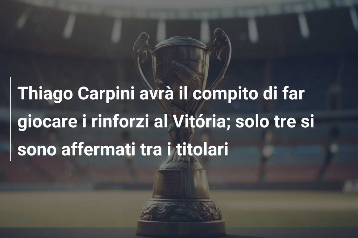 Thiago Carpini avrà il compito di far giocare i rinforzi al Vitória; solo tre si sono affermati tra i titolari