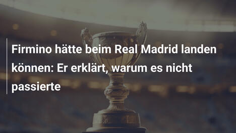 Firmino hätte beim Real Madrid landen können: Er erklärt, warum es nicht passierte