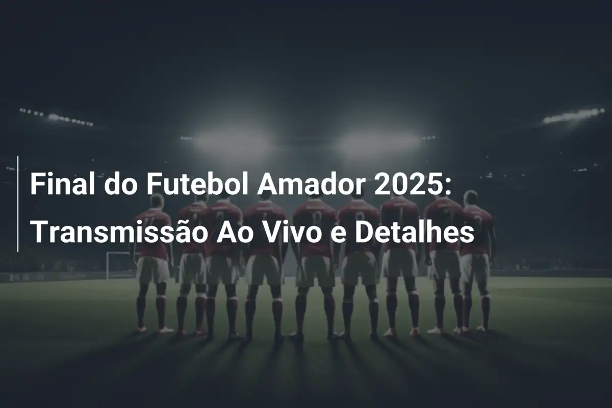 Final do Futebol Amador 2025: Transmissão Ao Vivo e Detalhes