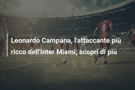 Leonardo Campana, l’attaccante più ricco dell’Inter Miami; scopri di più