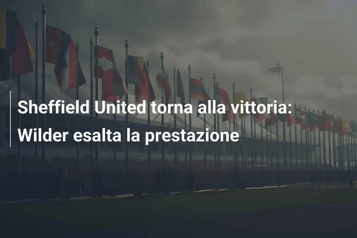 Sheffield United torna alla vittoria: Wilder esalta la prestazione