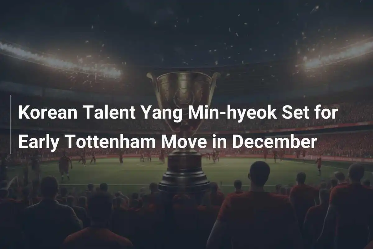 Il Talento Coreano Yang Min-hyeok Pronto per un Trasferimento Anticipato al Tottenham a Dicembre