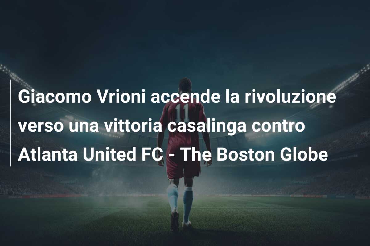 Giacomo Vrioni accende la rivoluzione verso una vittoria casalinga contro Atlanta United FC – The Boston Globe
