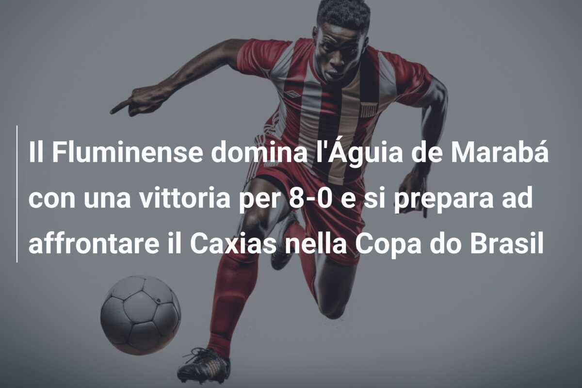 Il Fluminense domina l'Águia de Marabá con una vittoria per 8-0 e si prepara ad affrontare il Caxias nella Copa do Brasil