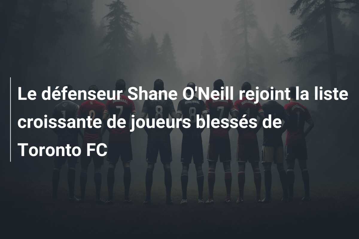 Le défenseur Shane O’Neill rejoint la liste croissante de joueurs blessés de Toronto FC