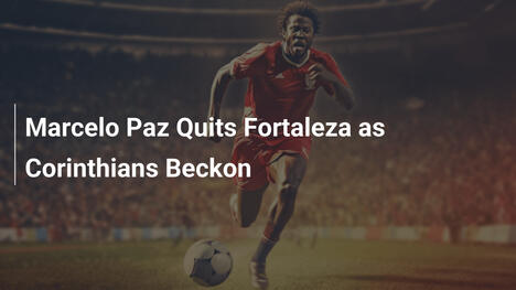 Marcelo Paz Lascia il Fortaleza per i Corinthians