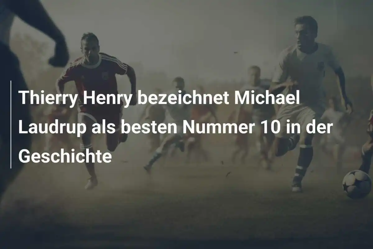 Thierry Henry bezeichnet Michael Laudrup als besten Nummer 10 in der Geschichte