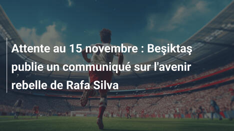 Attente au 15 novembre : Beşiktaş publie un communiqué sur l'avenir rebelle de Rafa Silva