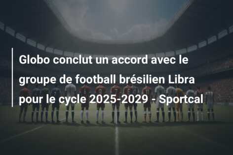 Globo conclut un accord avec le groupe de football brésilien Libra pour le cycle 2025-2029 – Sportcal