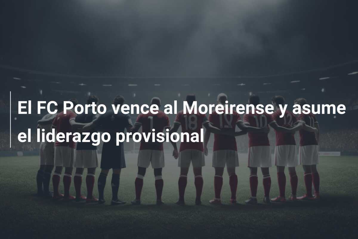 El FC Porto vence al Moreirense y asume el liderazgo provisional