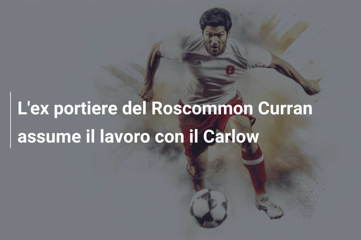 L’ex portiere del Roscommon Curran assume il lavoro con il Carlow
