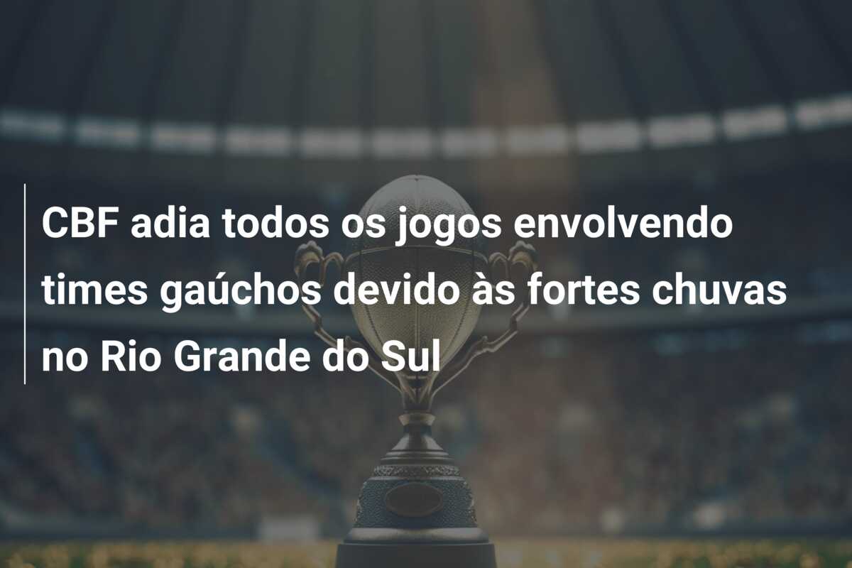 CBF adia todos os jogos envolvendo times gaúchos devido às fortes chuvas no Rio Grande do Sul