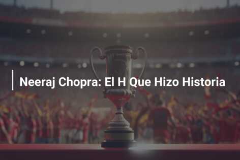 Neeraj Chopra: El H Que Hizo Historia