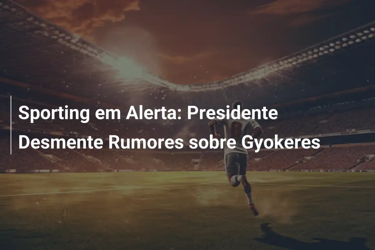 Sporting em Alerta: Presidente Desmente Rumores sobre Gyokeres