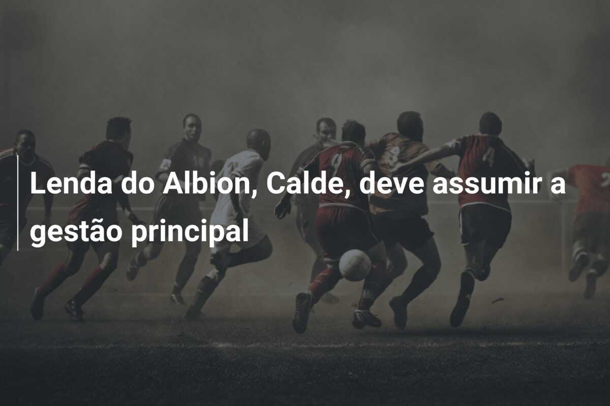 Lenda do Albion, Calde, deve assumir a gestão principal