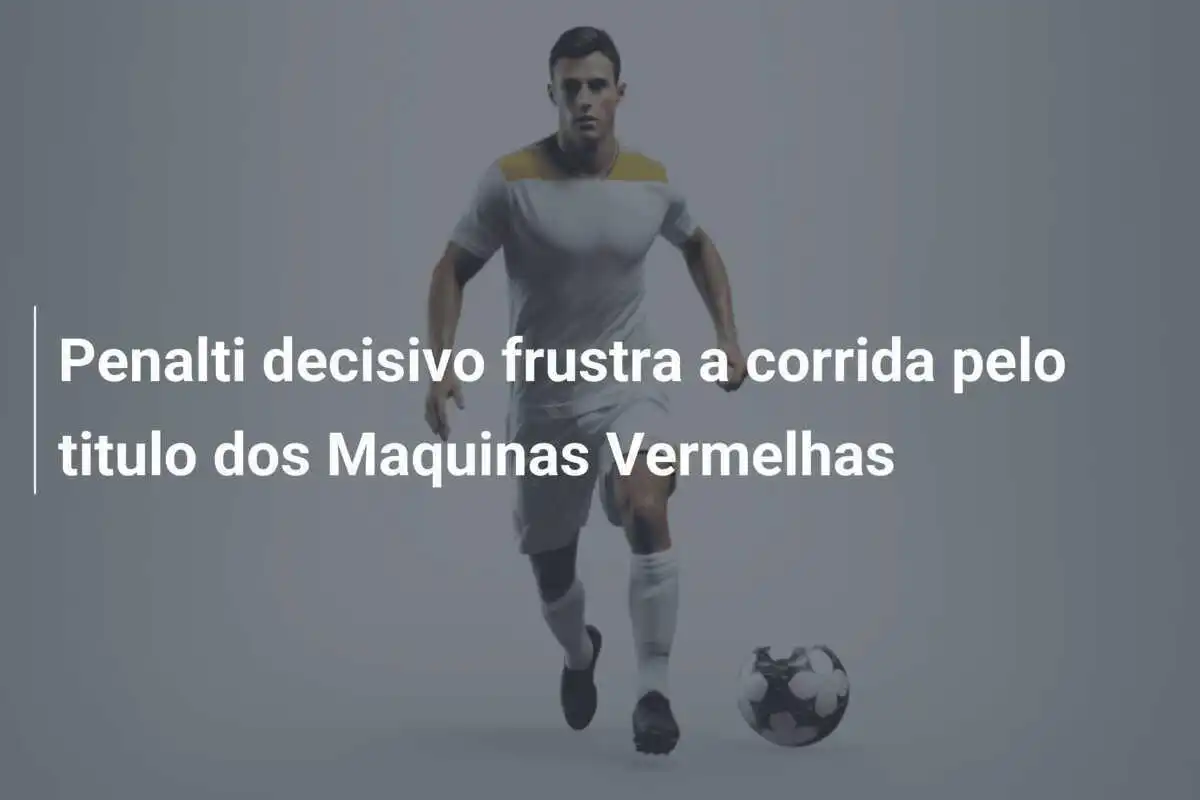 Penalti decisivo frustra a corrida pelo titulo dos Maquinas Vermelhas