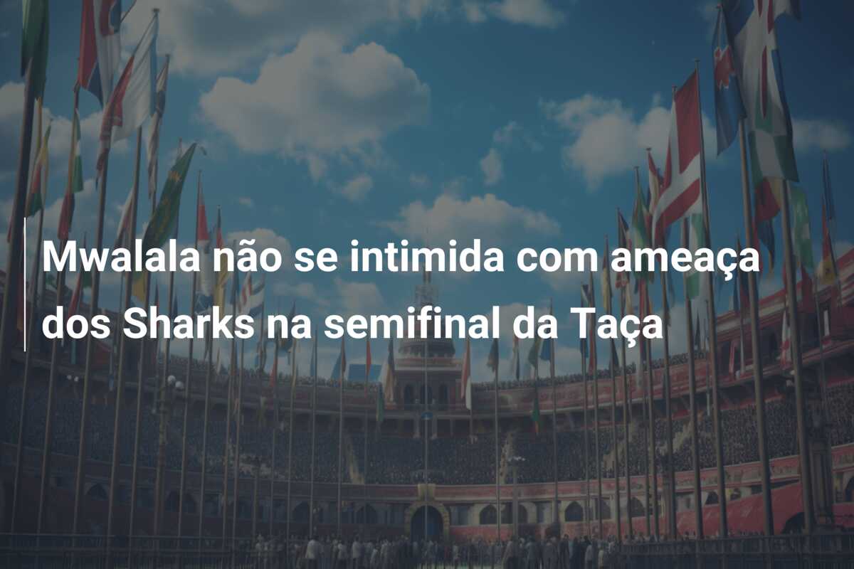 Mwalala não se intimida com ameaça dos Sharks na semifinal da Taça