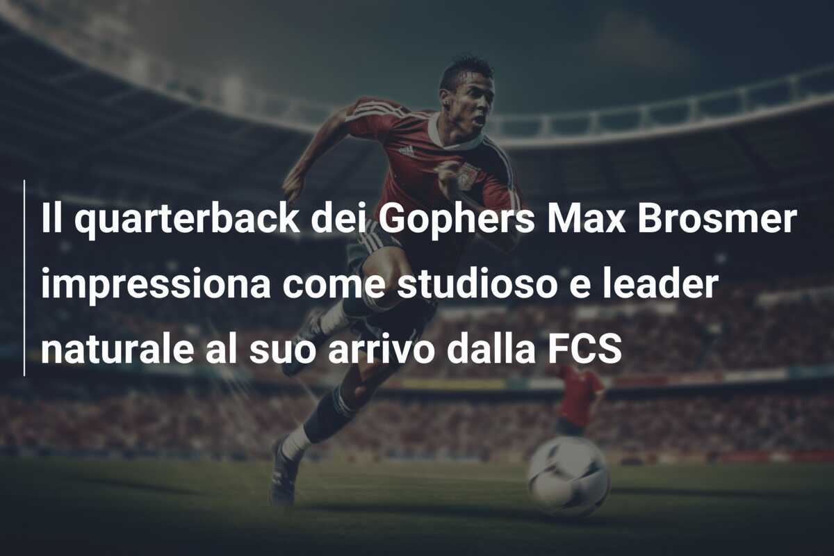Il quarterback dei Gophers Max Brosmer impressiona come studioso e leader naturale al suo arrivo dalla FCS