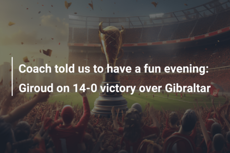 Coach told us to have a fun evening: Giroud on 14-0 victory over Gibraltar