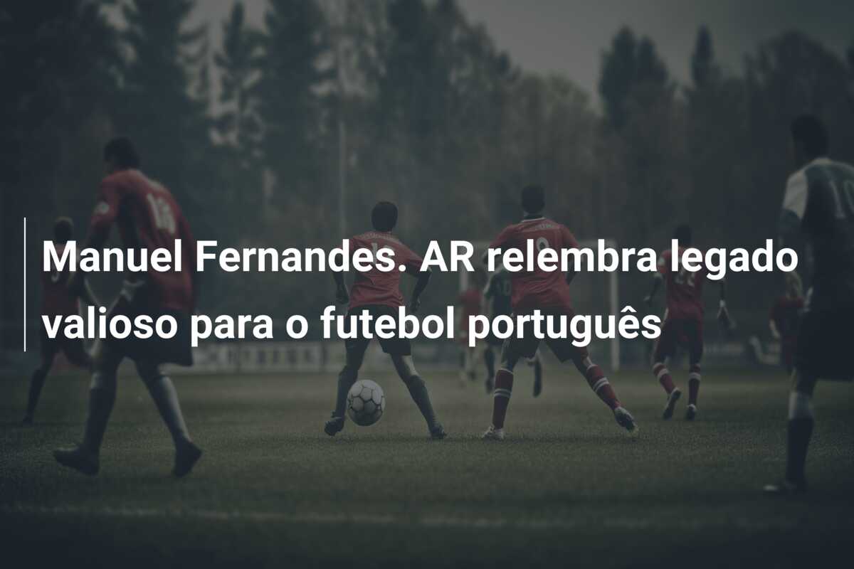 Manuel Fernandes. AR relembra legado valioso para o futebol português