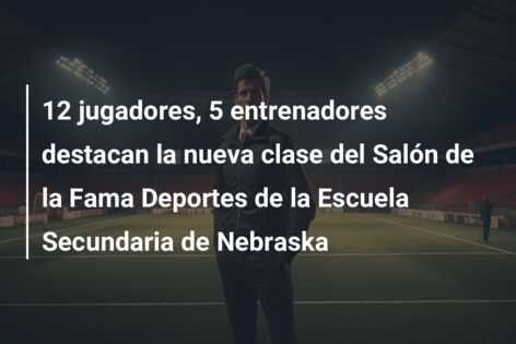 12 jugadores, 5 entrenadores destacan la nueva clase del Salón de la Fama Deportes de la Escuela Secundaria de Nebraska