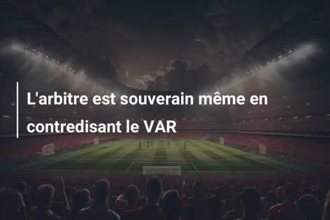 L’arbitre est souverain même en contredisant le VAR