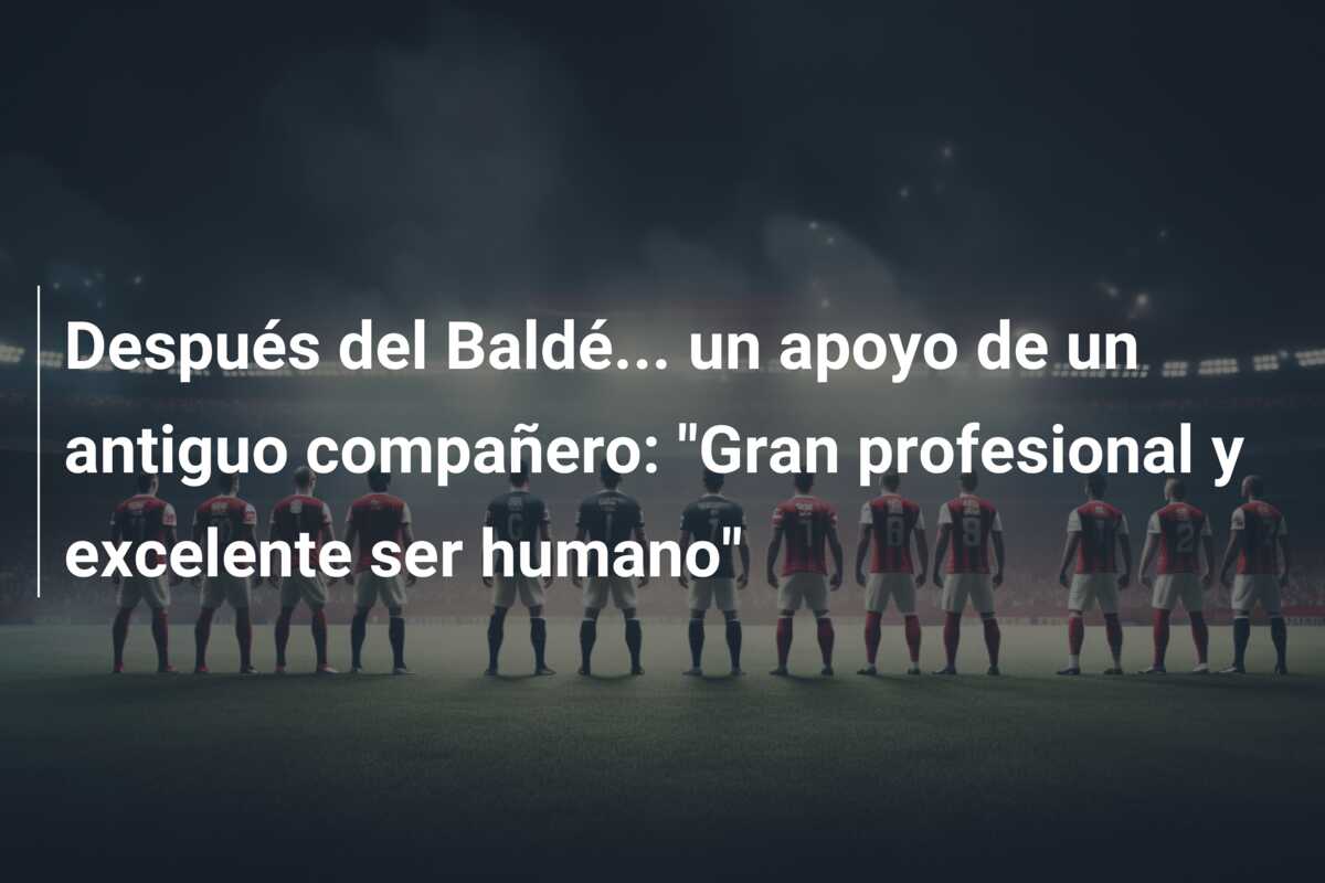 Después del Baldé… un apoyo de un antiguo compañero: “Gran profesional y excelente ser humano”