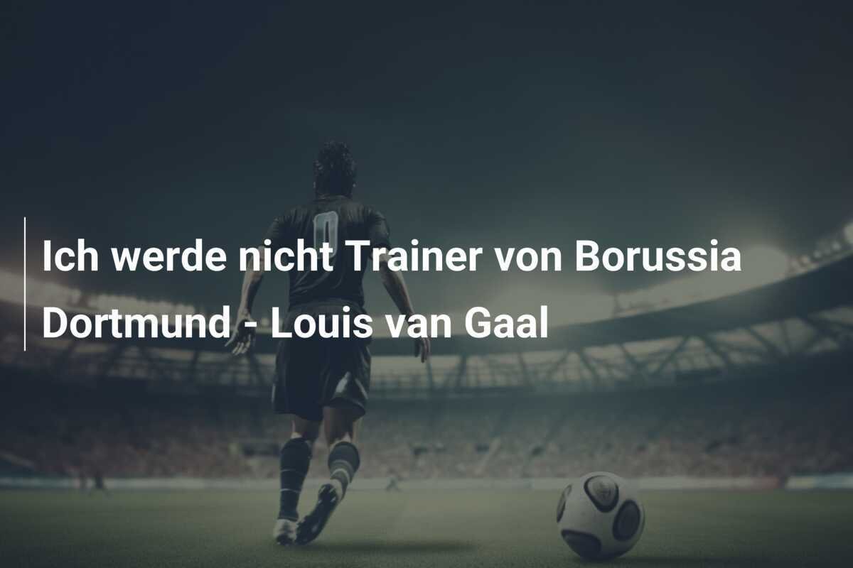 Ich werde nicht Trainer von Borussia Dortmund - Louis van Gaal