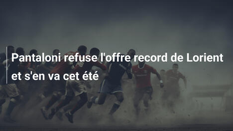 Pantaloni refuse l'offre record de Lorient et s'en va cet été