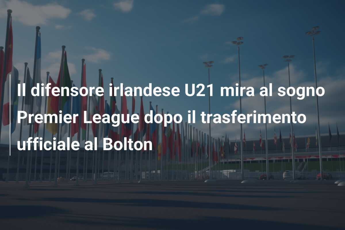 Il difensore irlandese U21 mira al sogno Premier League dopo il trasferimento ufficiale al Bolton