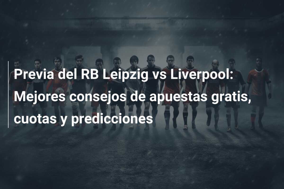 Previa del RB Leipzig vs Liverpool: Mejores consejos de apuestas gratis, cuotas y predicciones