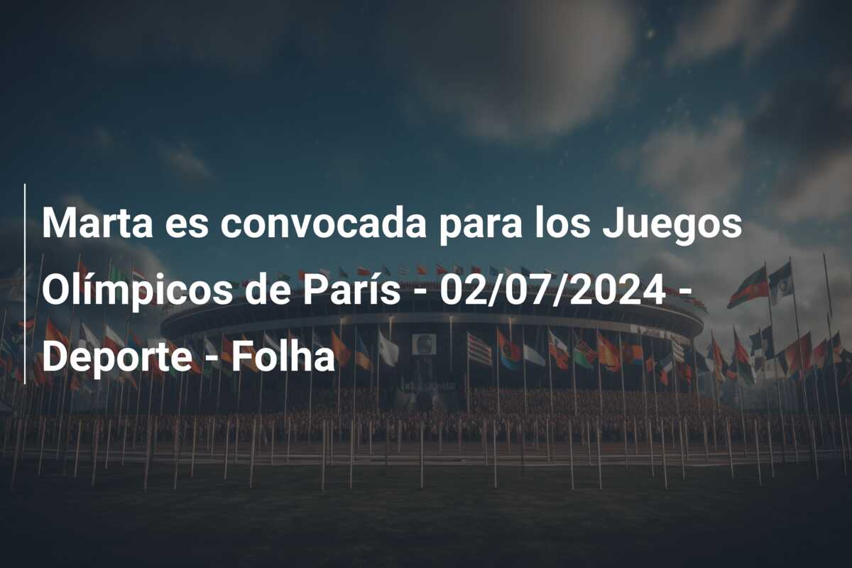 Marta es convocada para los Juegos Olímpicos de París – 02/07/2024 – Deporte – Folha