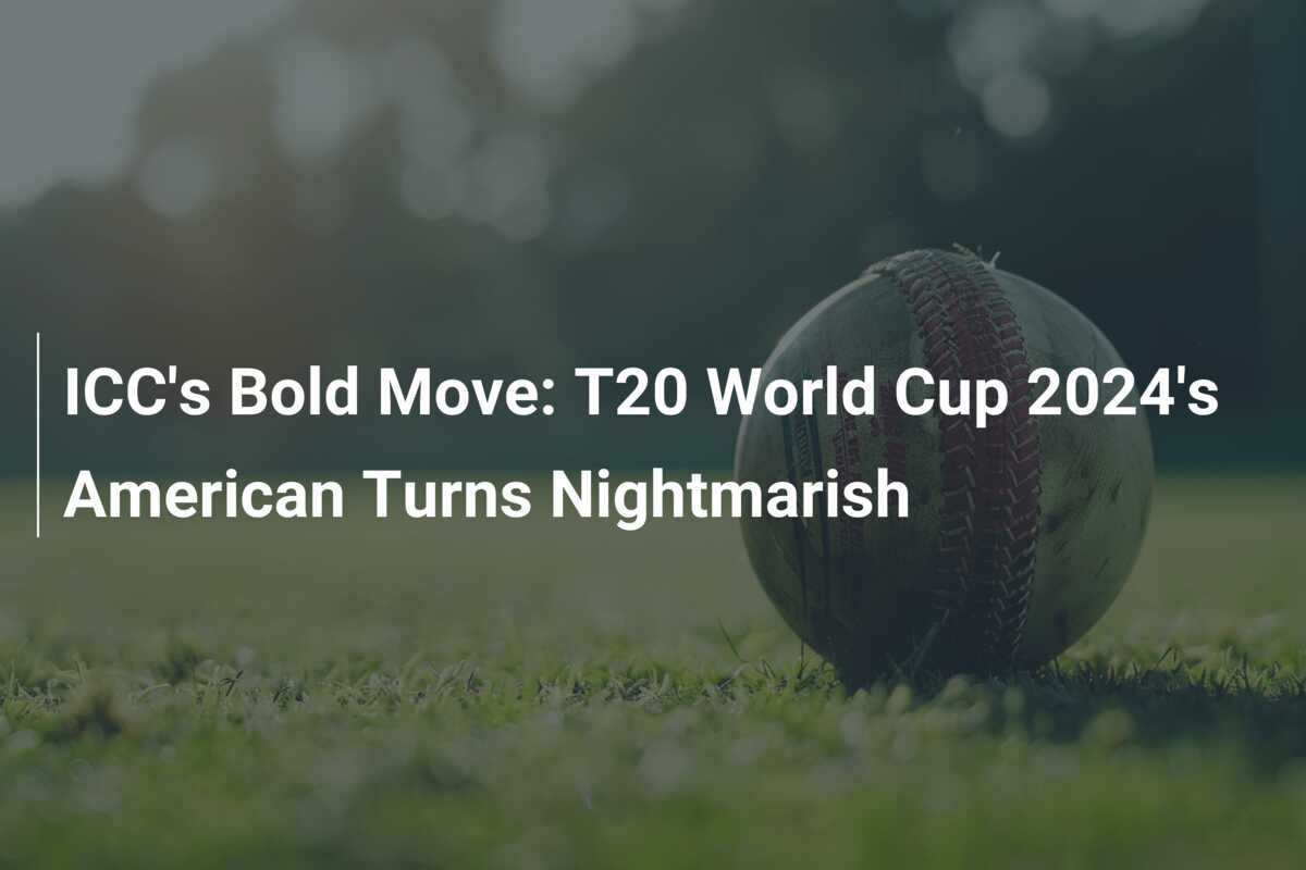 ICC’s Bold Move: T20 World Cup 2024’s American Turns Nightmarish ...