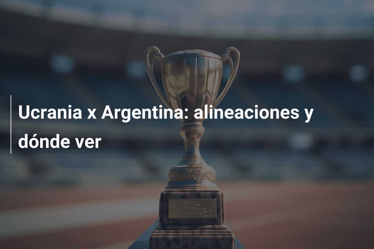 Ucrania x Argentina: alineaciones y dónde ver