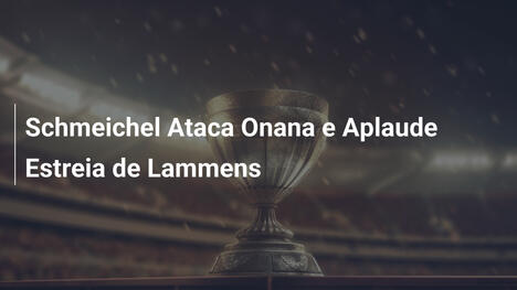 Schmeichel Ataca Onana e Aplaude Estreia de Lammens
