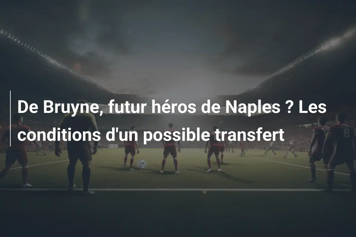 De Bruyne, futur héros de Naples ? Les conditions d'un possible transfert